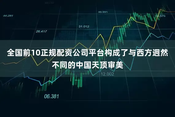 全国前10正规配资公司平台构成了与西方迥然不同的中国天顶审美