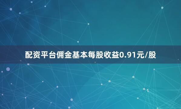 配资平台佣金基本每股收益0.91元/股