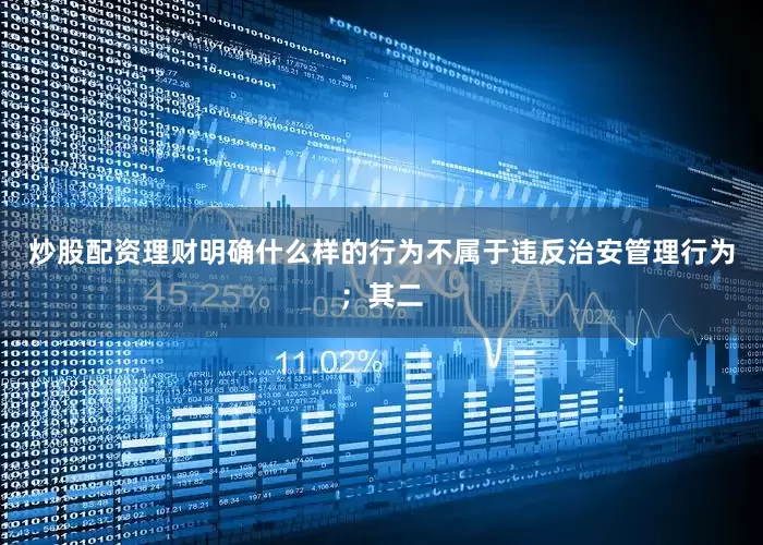炒股配资理财明确什么样的行为不属于违反治安管理行为；其二