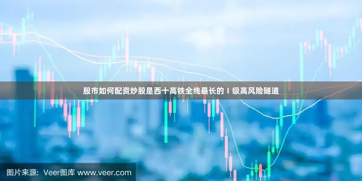 股市如何配资炒股是西十高铁全线最长的Ⅰ级高风险隧道