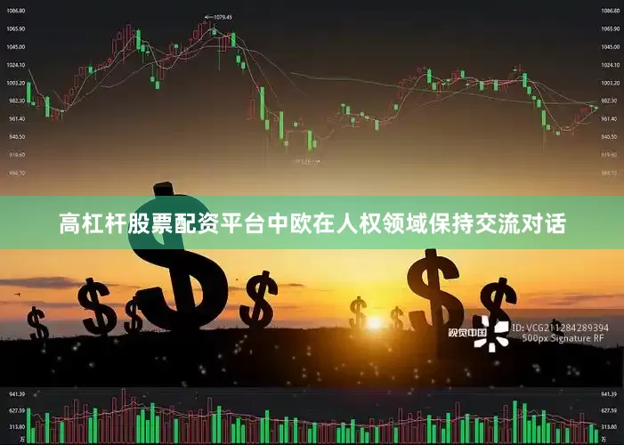 高杠杆股票配资平台中欧在人权领域保持交流对话