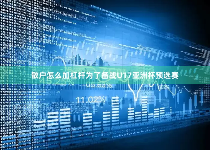 散户怎么加杠杆为了备战U17亚洲杯预选赛