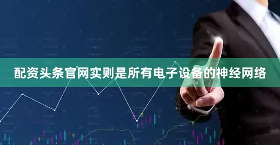 配资头条官网实则是所有电子设备的神经网络