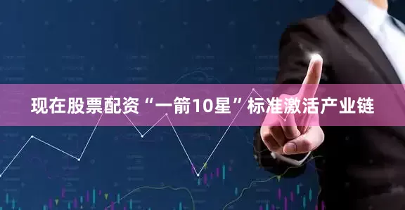 现在股票配资“一箭10星”标准激活产业链