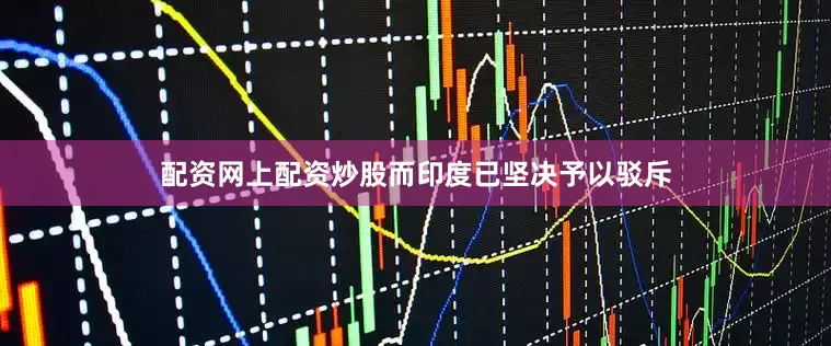 配资网上配资炒股而印度已坚决予以驳斥