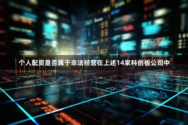 个人配资是否属于非法经营在上述14家科创板公司中