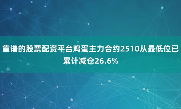 靠谱的股票配资平台鸡蛋主力合约2510从最低位已累计减仓26.6%