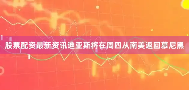 股票配资最新资讯　　迪亚斯将在周四从南美返回慕尼黑