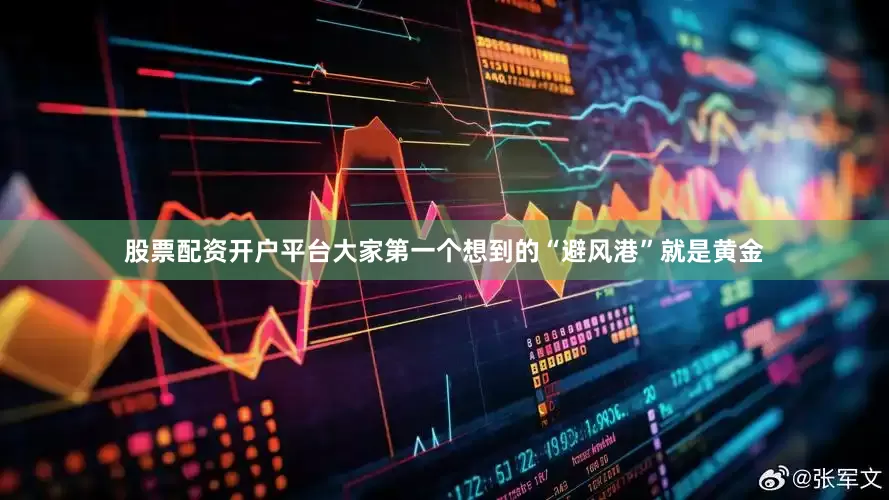 股票配资开户平台大家第一个想到的“避风港”就是黄金