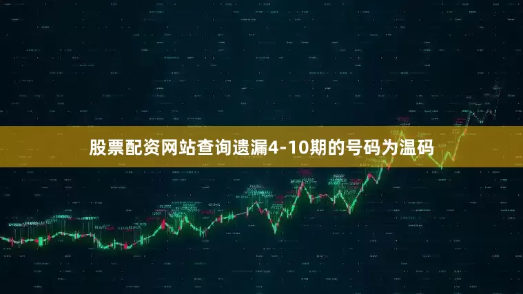股票配资网站查询遗漏4-10期的号码为温码
