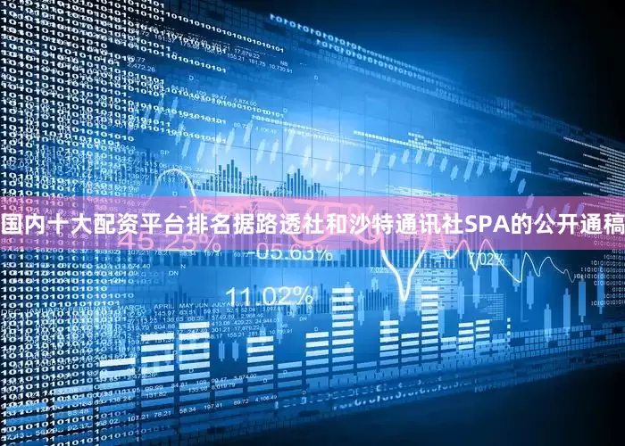 国内十大配资平台排名据路透社和沙特通讯社SPA的公开通稿