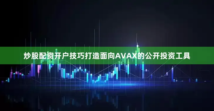 炒股配资开户技巧打造面向AVAX的公开投资工具
