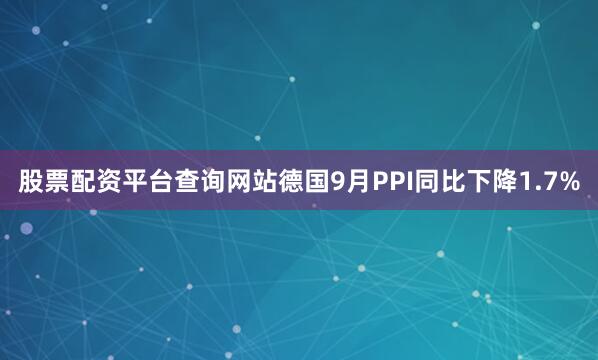 股票配资平台查询网站德国9月PPI同比下降1.7%