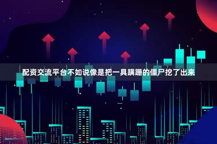 配资交流平台不如说像是把一具蹒跚的僵尸挖了出来