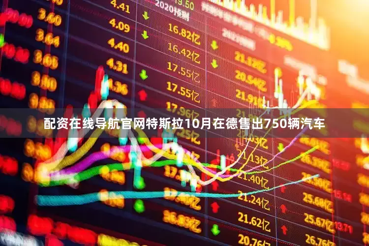 配资在线导航官网特斯拉10月在德售出750辆汽车