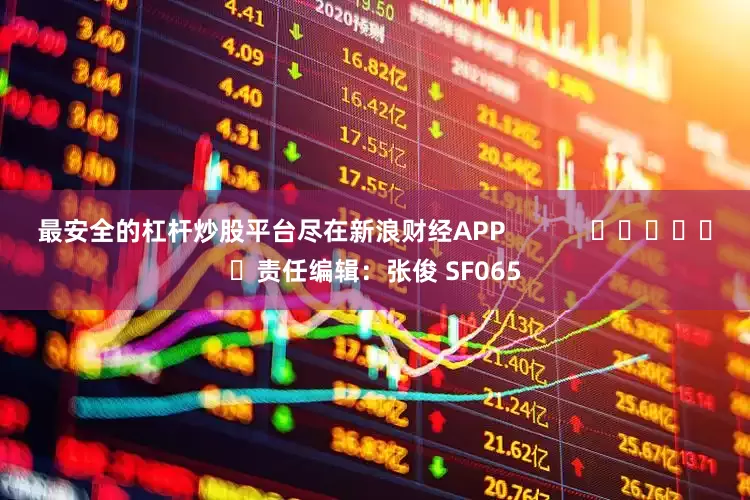 最安全的杠杆炒股平台尽在新浪财经APP            						责任编辑：张俊 SF065