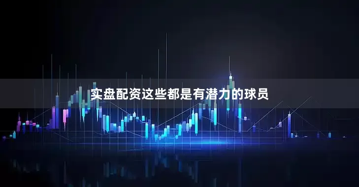 实盘配资这些都是有潜力的球员