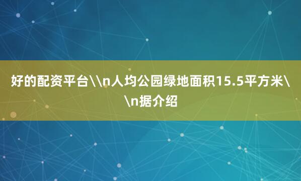 好的配资平台\n人均公园绿地面积15.5平方米\n据介绍