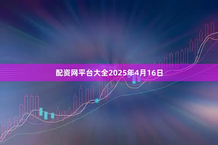 配资网平台大全2025年4月16日