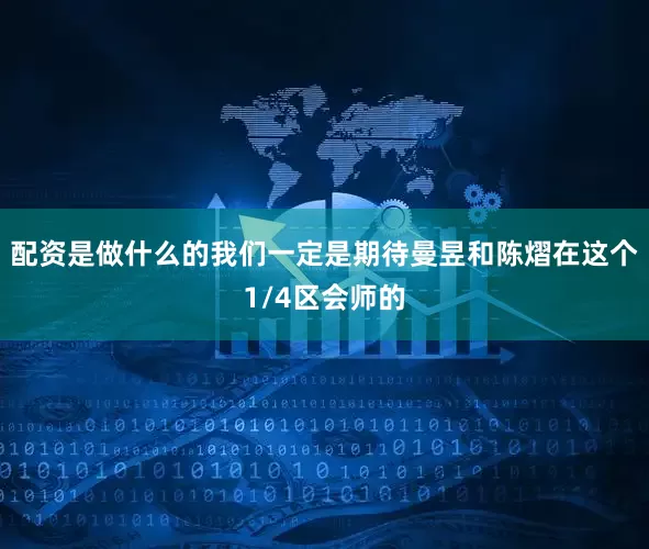 配资是做什么的我们一定是期待曼昱和陈熠在这个1/4区会师的