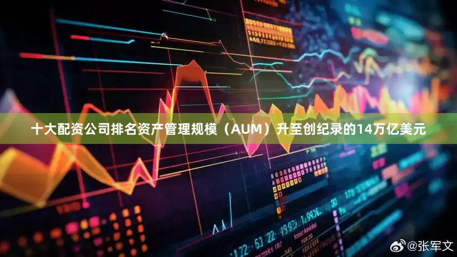 十大配资公司排名资产管理规模（AUM）升至创纪录的14万亿美元