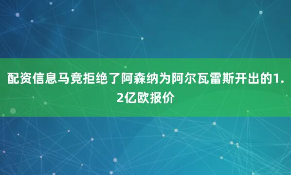 配资信息马竞拒绝了阿森纳为阿尔瓦雷斯开出的1.2亿欧报价