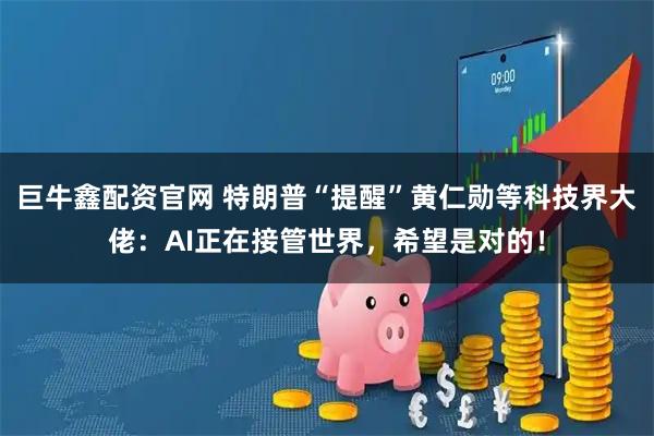 巨牛鑫配资官网 特朗普“提醒”黄仁勋等科技界大佬:AI正在接管世界,希望是对的!