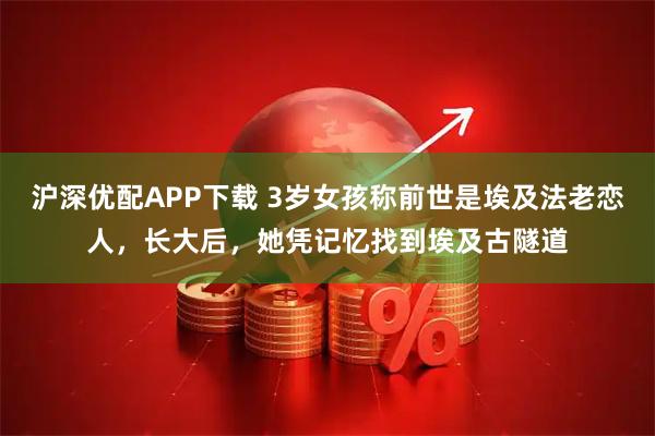 沪深优配APP下载 3岁女孩称前世是埃及法老恋人,长大后,她凭记忆找到埃及古隧道