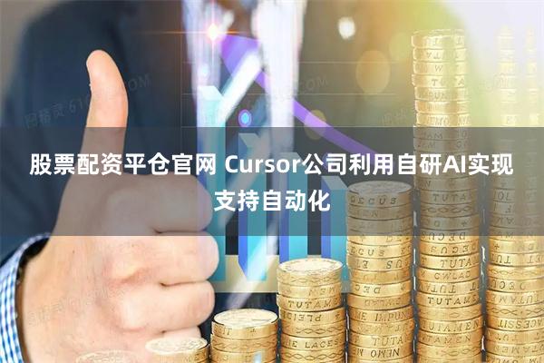 股票配资平仓官网 Cursor公司利用自研AI实现支持自动化