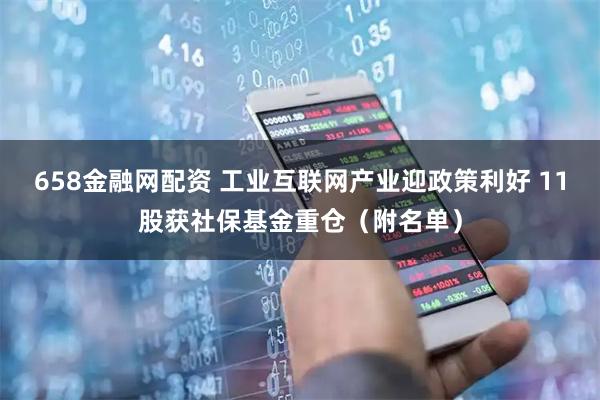 658金融网配资 工业互联网产业迎政策利好 11股获社保基金重仓（附名单）
