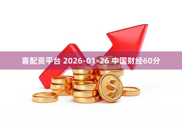 喜配资平台 2026-01-26 中国财经60分
