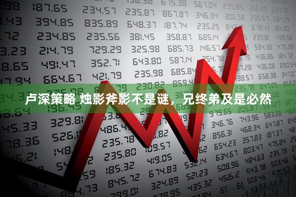 卢深策略 烛影斧影不是谜，兄终弟及是必然