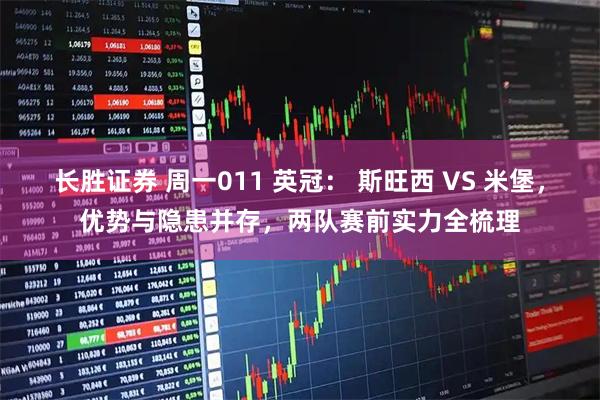 长胜证券 周一011 英冠： 斯旺西 VS 米堡，优势与隐患并存，两队赛前实力全梳理